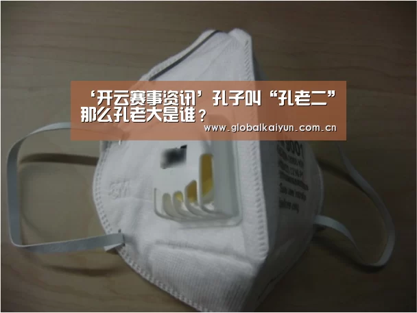 ‘开云赛事资讯’孔子叫“孔老二”那么孔老大是谁?(图1) 开云体育官方入口