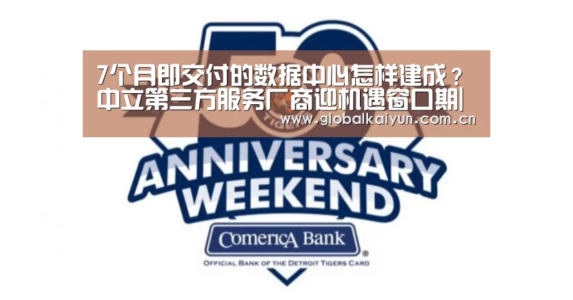 7个月即交付的数据中心怎样建成?中立第三方服务厂商迎机遇窗口期|开云赛事资讯(图1) 开云赛事资讯
