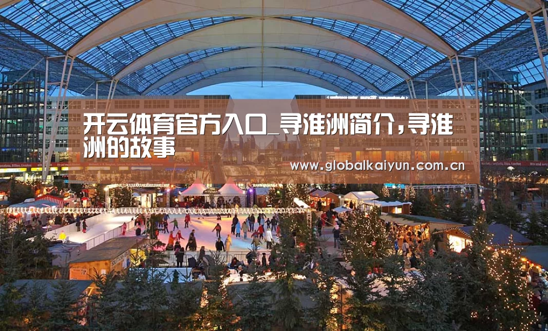 开云体育官方入口_寻淮洲简介,寻淮洲的故事(图1) 开云体育官方入口