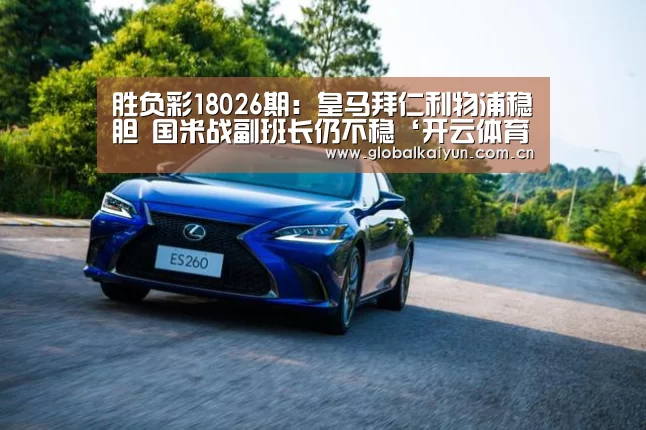 胜负彩18026期:皇马拜仁利物浦稳胆 国米战副班长仍不稳‘开云体育官网’(图2) 开云体育官方入口