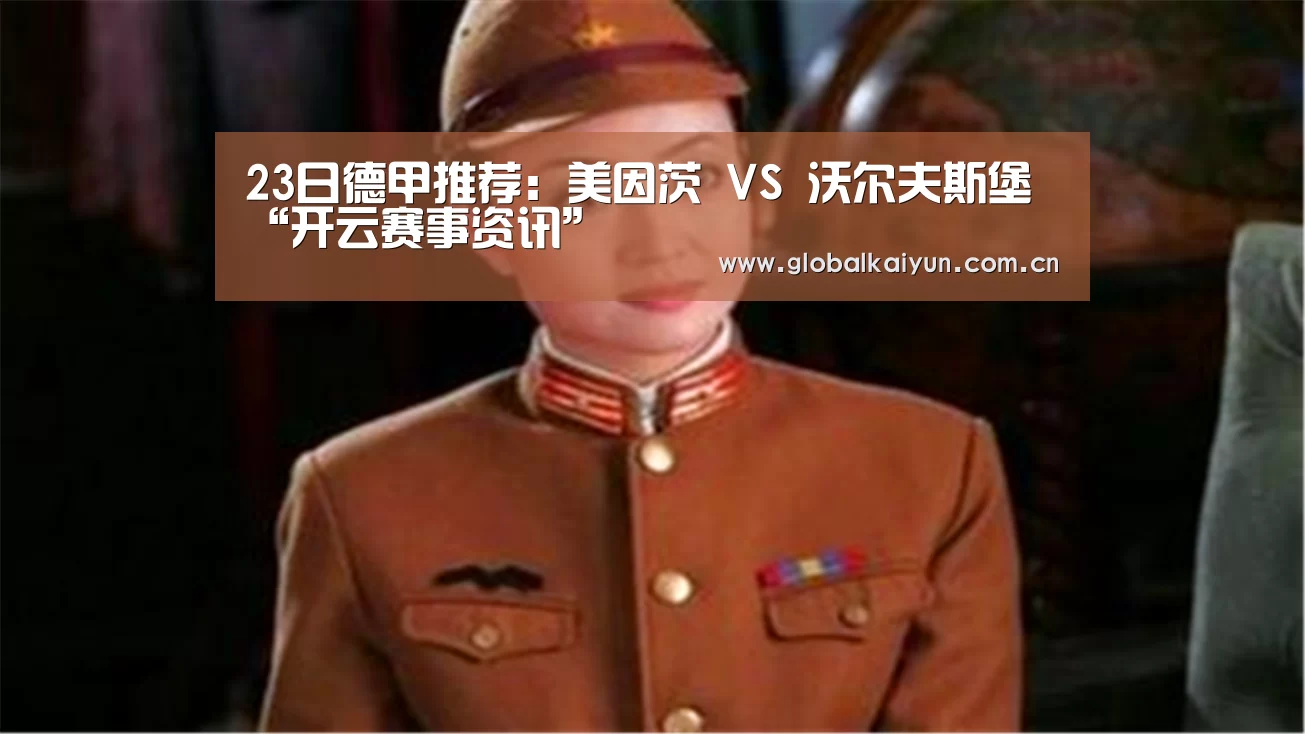23日德甲推荐:美因茨 VS 沃尔夫斯堡“开云赛事资讯”(图3) 开云体育官网