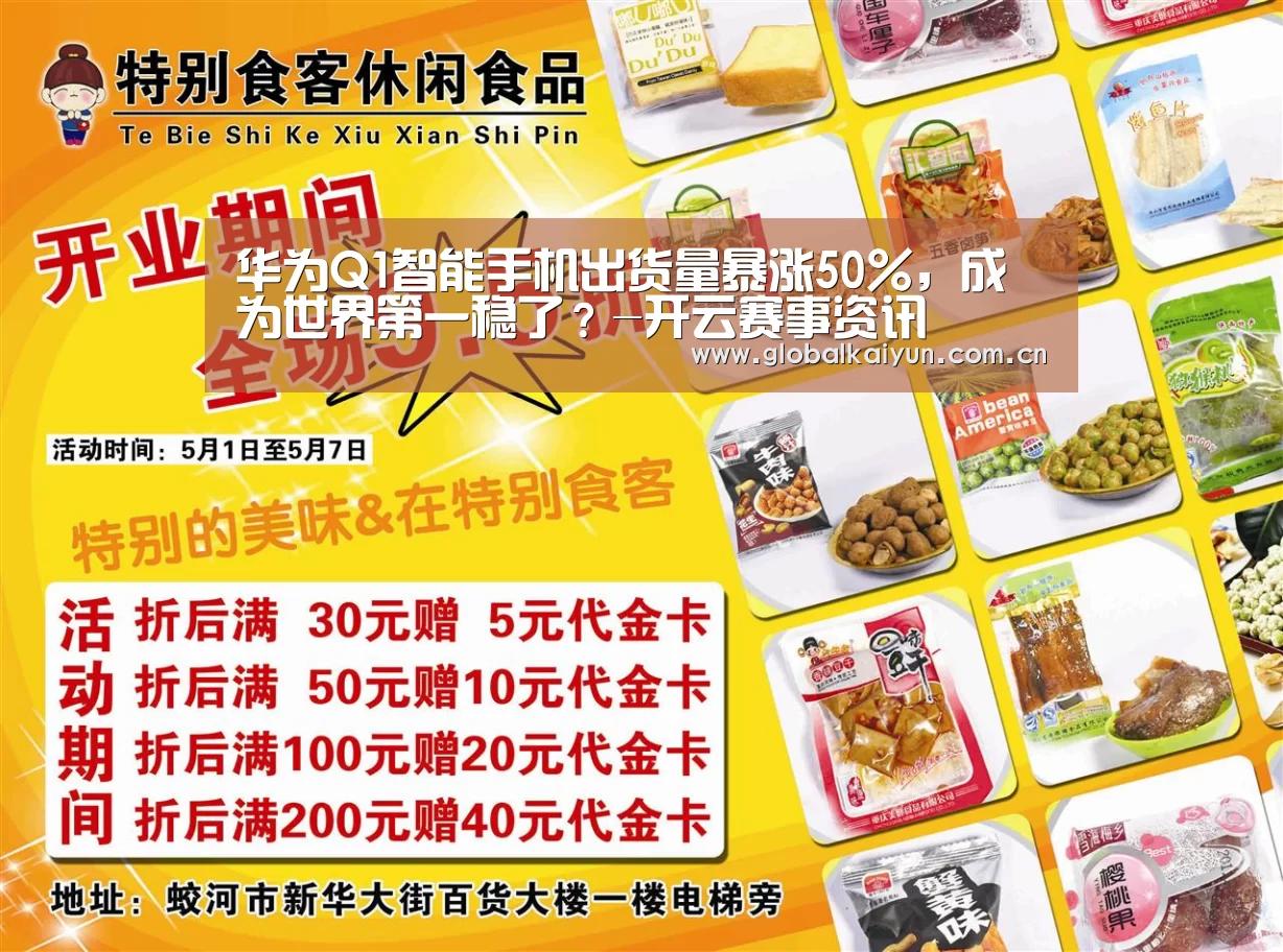 华为Q1智能手机出货量暴涨50%,成为世界第一稳了?-开云赛事资讯(图2) 开云官网