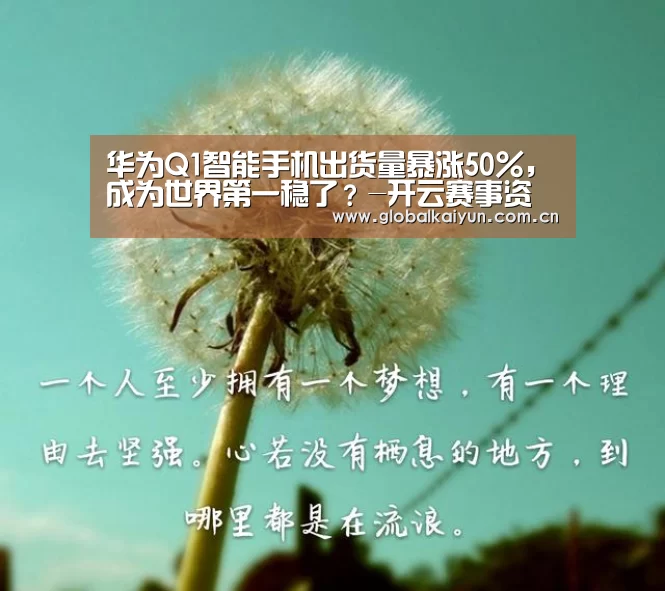 华为Q1智能手机出货量暴涨50%,成为世界第一稳了?-开云赛事资讯(图3) 开云赛事资讯