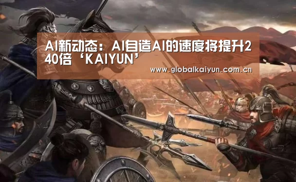 AI新动态:AI自造AI的速度将提升240倍‘KAIYUN’(图1) 开云官网