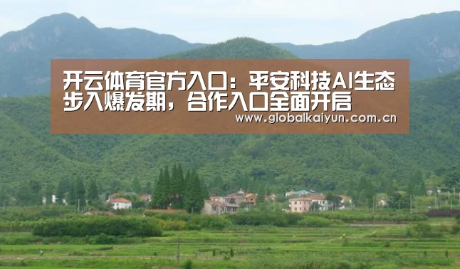 开云体育官方入口:平安科技AI生态步入爆发期,合作入口全面开启(图1) 开云官网
